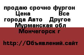 продаю срочно фургон  › Цена ­ 170 000 - Все города Авто » Другое   . Мурманская обл.,Мончегорск г.